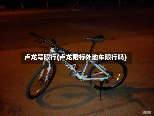 卢龙号限行(卢龙限行外地车限行吗)