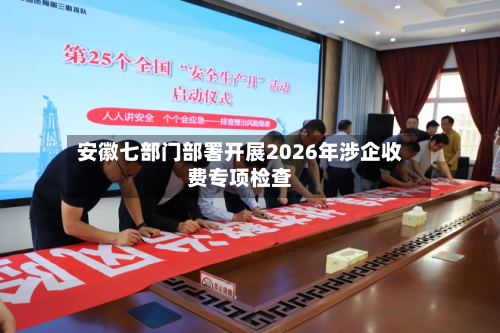 安徽七部门部署开展2026年涉企收费专项检查