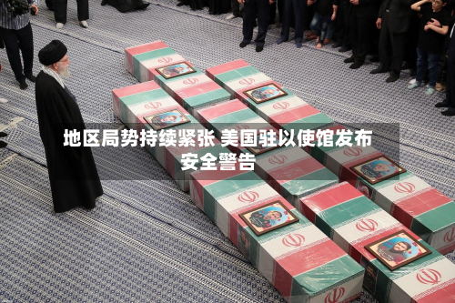 地区局势持续紧张 美国驻以使馆发布安全警告