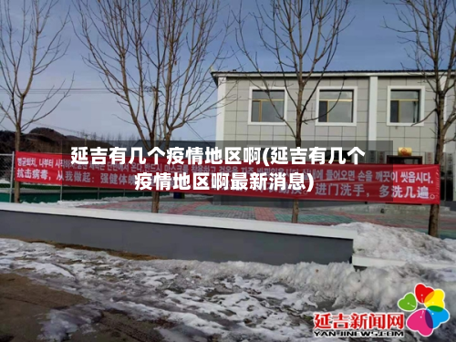 延吉有几个疫情地区啊(延吉有几个疫情地区啊最新消息)