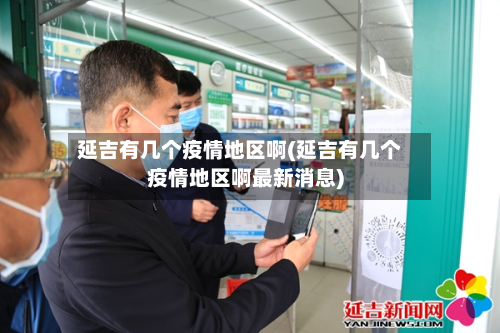延吉有几个疫情地区啊(延吉有几个疫情地区啊最新消息)-第2张图片