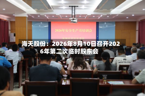 海天股份：2026年8月10日召开2026年第二次临时股东会