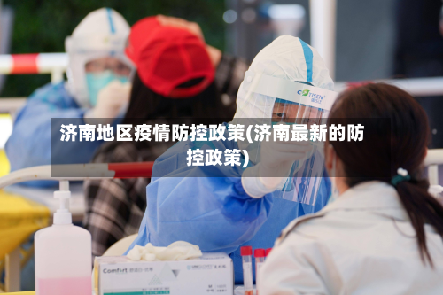 济南地区疫情防控政策(济南最新的防控政策)