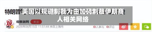 美国以规避制裁为由加码制裁伊朗商人相关网络