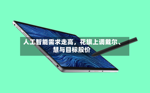 人工智能需求走高，花旗上调戴尔、慧与目标股价-第2张图片