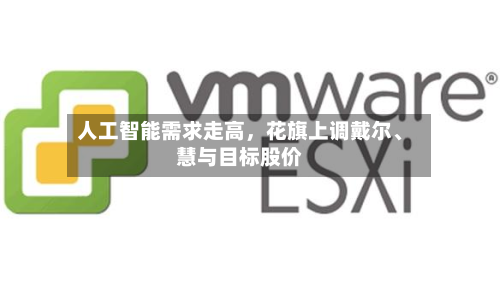 人工智能需求走高，花旗上调戴尔	、慧与目标股价-第3张图片