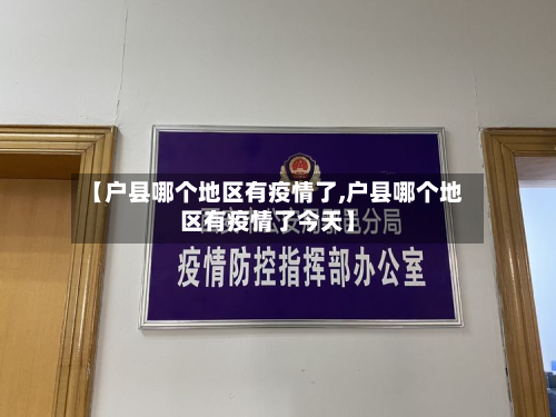 【户县哪个地区有疫情了,户县哪个地区有疫情了今天】
