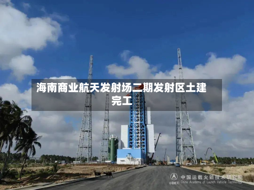 海南商业航天发射场二期发射区土建完工