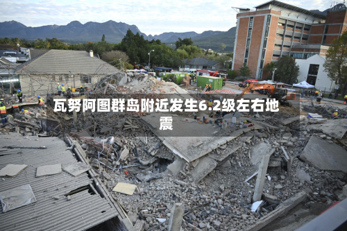 瓦努阿图群岛附近发生6.2级左右地震-第2张图片