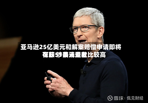 亚马逊25亿美元和解案赔偿申请即将在即 涉事消费者比较高
可获51美元退款-第3张图片