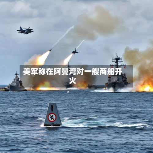 美军称在阿曼湾对一艘商船开火