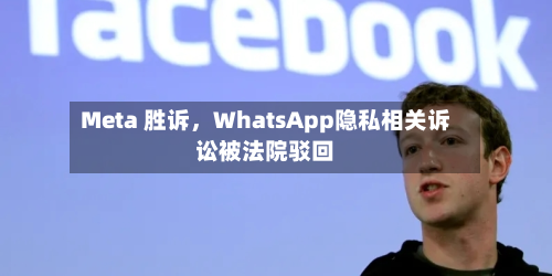 Meta 胜诉，WhatsApp隐私相关诉讼被法院驳回-第2张图片
