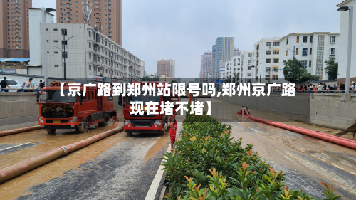 【京广路到郑州站限号吗,郑州京广路现在堵不堵】-第3张图片