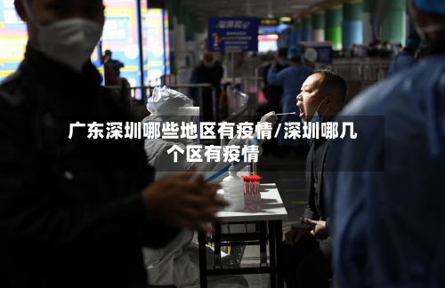 广东深圳哪些地区有疫情/深圳哪几个区有疫情-第3张图片