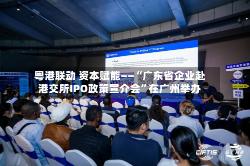 粤港联动 资本赋能——“广东省企业赴港交所IPO政策宣介会	”在广州举办-第3张图片