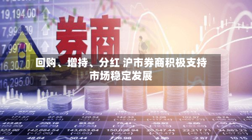 回购	、增持、分红 沪市券商积极支持市场稳定发展-第3张图片
