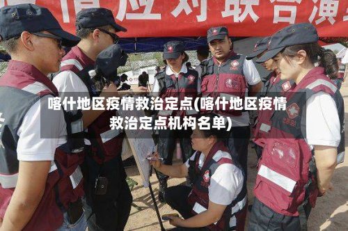 喀什地区疫情救治定点(喀什地区疫情救治定点机构名单)
