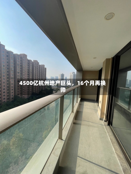 4500亿杭州地产巨头，16个月再换帅