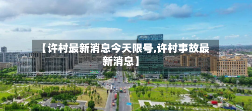 【许村最新消息今天限号,许村事故最新消息】-第2张图片