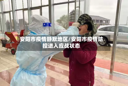 安阳市疫情静默地区/安阳市疫情防控进入应战状态