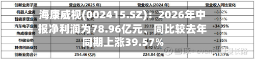 海康威视(002415.SZ)：2026年中报净利润为78.96亿元、同比较去年同期上涨39.57%