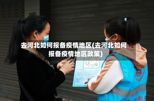 去河北如何报备疫情地区(去河北如何报备疫情地区政策)
