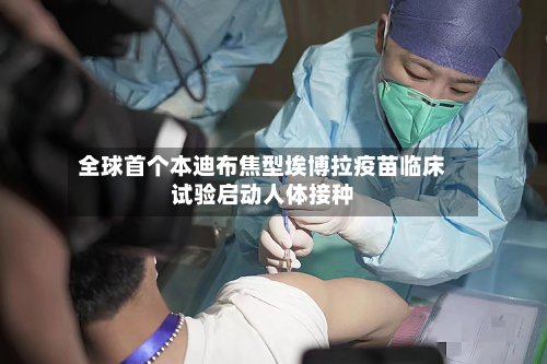 全球首个本迪布焦型埃博拉疫苗临床试验启动人体接种