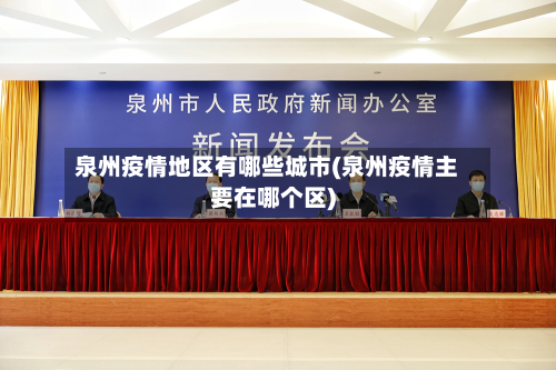 泉州疫情地区有哪些城市(泉州疫情主要在哪个区)