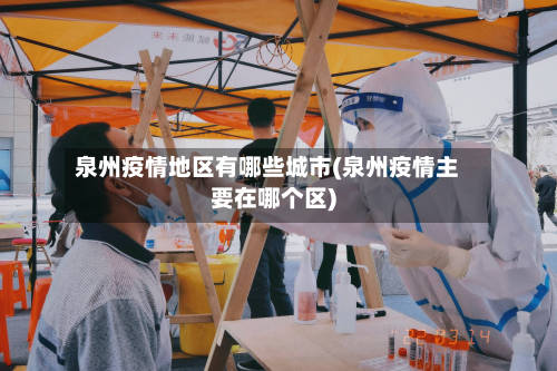 泉州疫情地区有哪些城市(泉州疫情主要在哪个区)-第2张图片