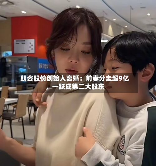 朗姿股份创始人离婚：前妻分走超9亿，一跃成第二大股东