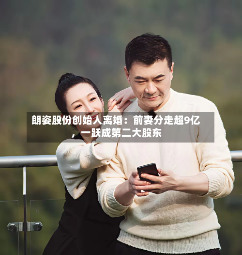 朗姿股份创始人离婚：前妻分走超9亿	，一跃成第二大股东-第2张图片