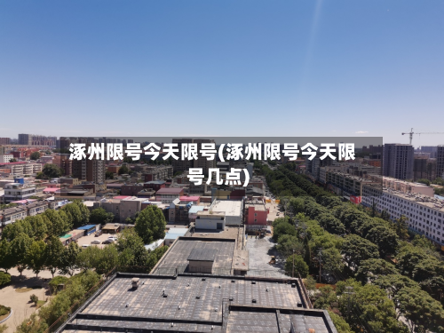 涿州限号今天限号(涿州限号今天限号几点)