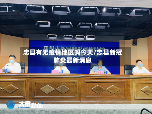 忠县有无疫情地区吗今天/忠县新冠肺炎最新消息