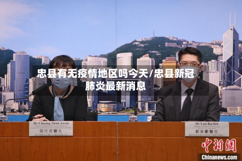 忠县有无疫情地区吗今天/忠县新冠肺炎最新消息-第3张图片