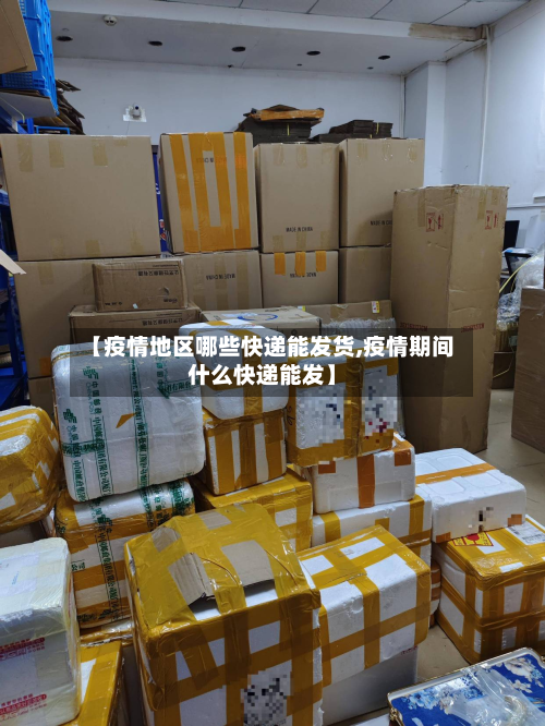 【疫情地区哪些快递能发货,疫情期间什么快递能发】-第3张图片