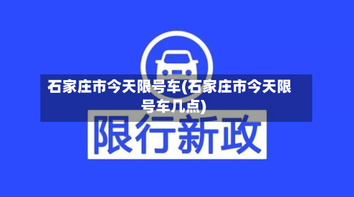 石家庄市今天限号车(石家庄市今天限号车几点)