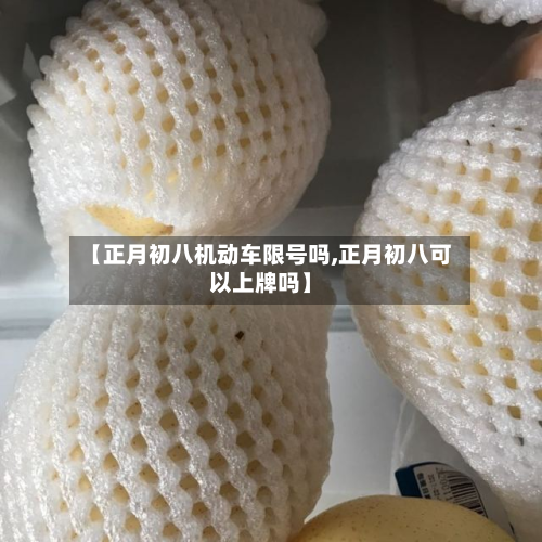【正月初八机动车限号吗,正月初八可以上牌吗】-第2张图片