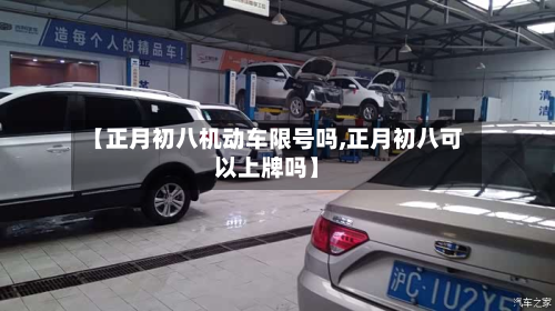 【正月初八机动车限号吗,正月初八可以上牌吗】