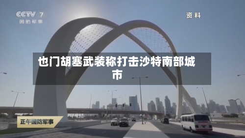 也门胡塞武装称打击沙特南部城市