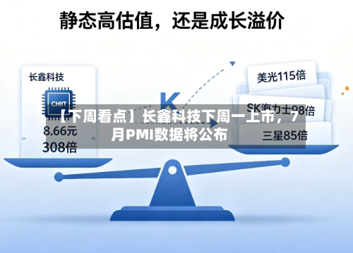 【下周看点】长鑫科技下周一上市	，7月PMI数据将公布-第3张图片