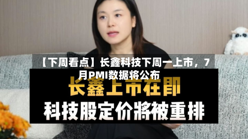 【下周看点】长鑫科技下周一上市，7月PMI数据将公布-第2张图片