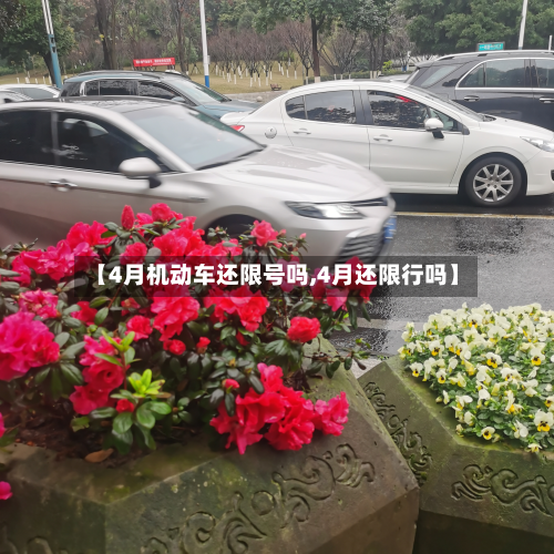 【4月机动车还限号吗,4月还限行吗】