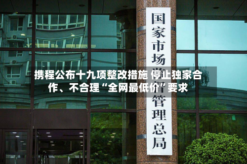 携程公布十九项整改措施 停止独家合作、不合理“全网最低价	”要求-第2张图片
