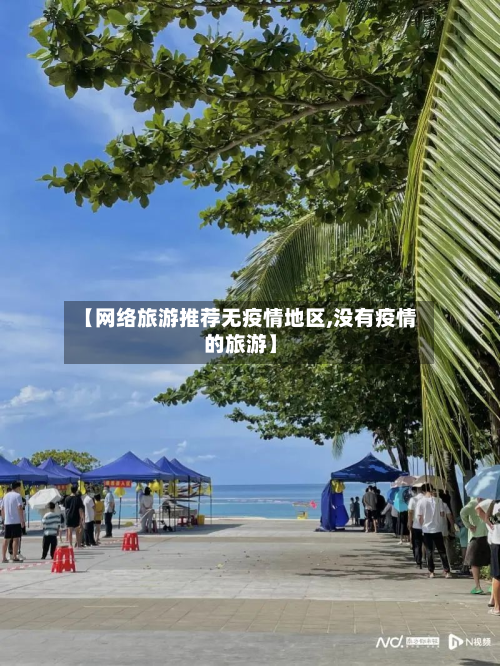 【网络旅游推荐无疫情地区,没有疫情的旅游】-第3张图片