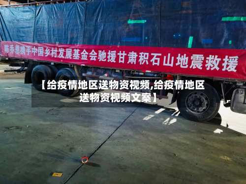 【给疫情地区送物资视频,给疫情地区送物资视频文案】