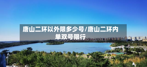 唐山二环以外限多少号/唐山二环内单双号限行-第2张图片