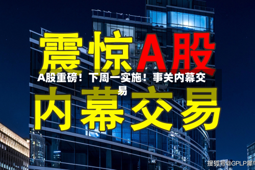 A股重磅!下周一实施!事关内幕交易-第3张图片