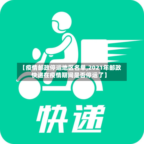 【疫情邮政停运地区名单,2021年邮政快递在疫情期间是否停运了】-第3张图片