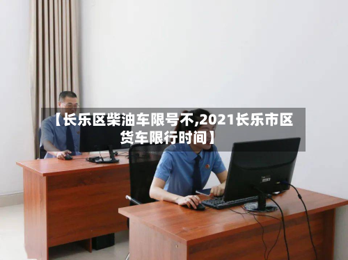 【长乐区柴油车限号不,2021长乐市区货车限行时间】