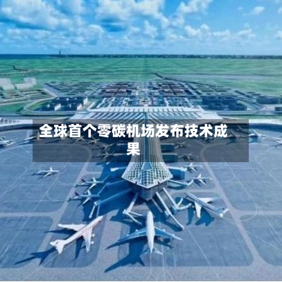 全球首个零碳机场发布技术成果